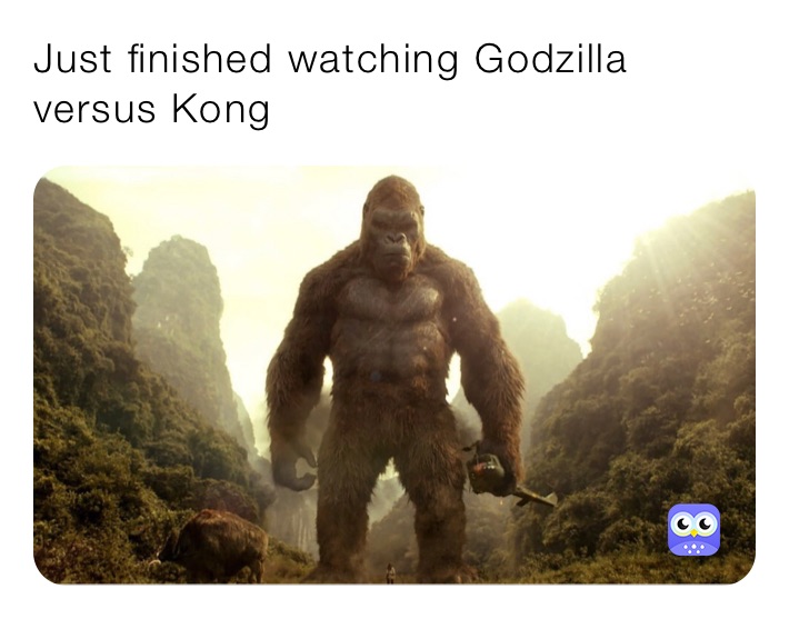 Just finished watching Godzilla versus Kong