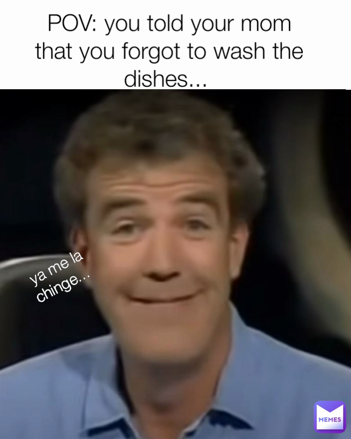 POV: you told your mom that you forgot to wash the dishes... 
 ya me la chinge... 