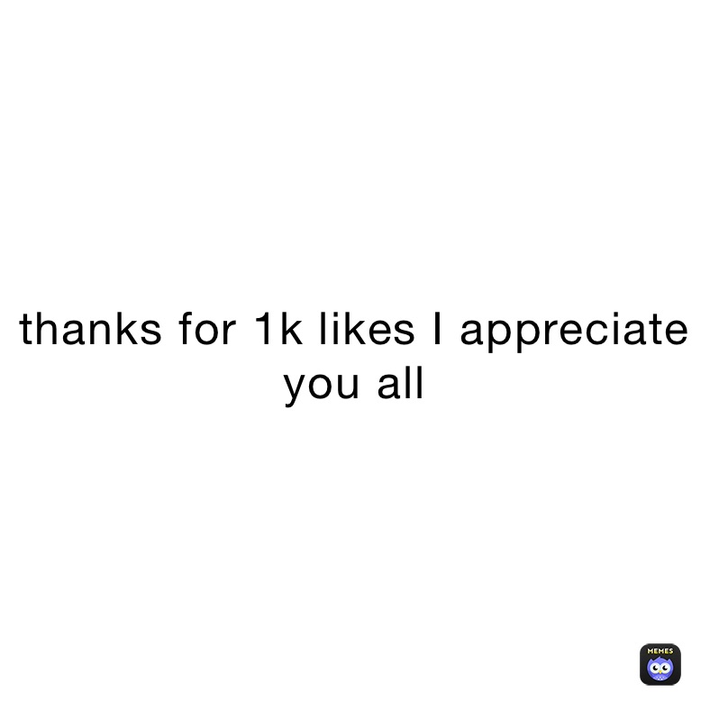 thanks for 1k likes I appreciate you all 