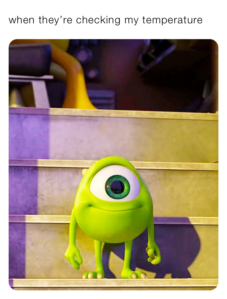 when they’re checking my temperature 