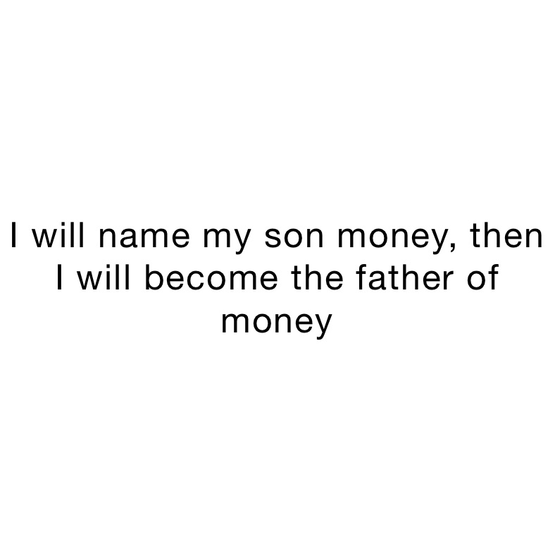 I will name my son money, then I will become the father of money