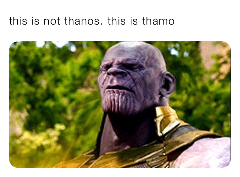 this is not thanos. this is thamo 