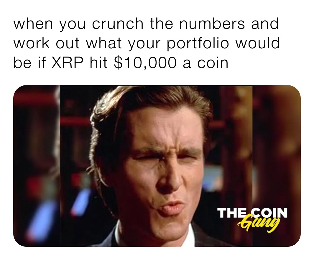 when you crunch the numbers and work out what your portfolio would be if XRP hit $10,000 a coin