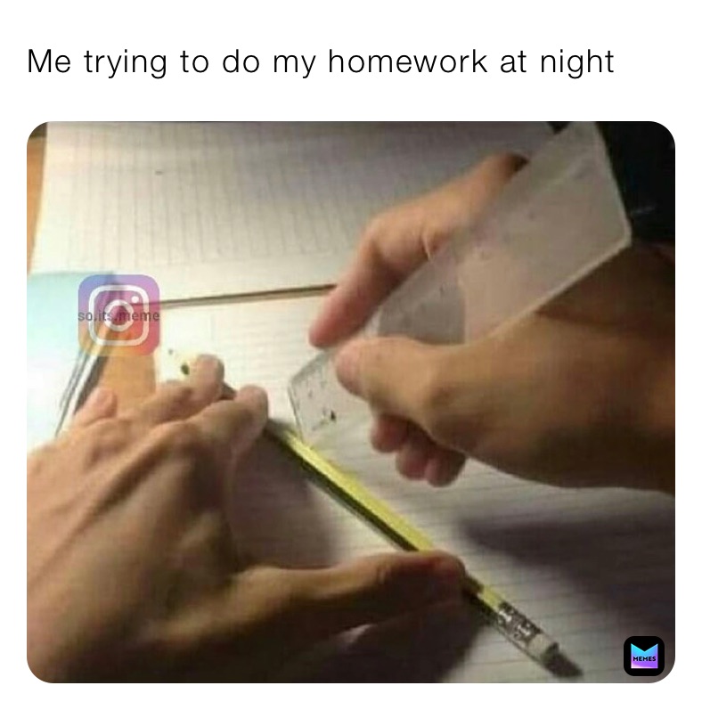 Me trying to do my homework at night