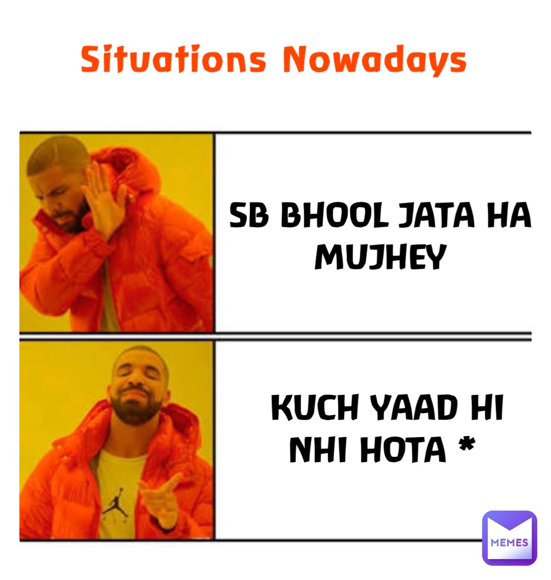 Situations Nowadays SB BHOOL JATA HA MUJHEY KUCH YAAD HI 
NHI HOTA *