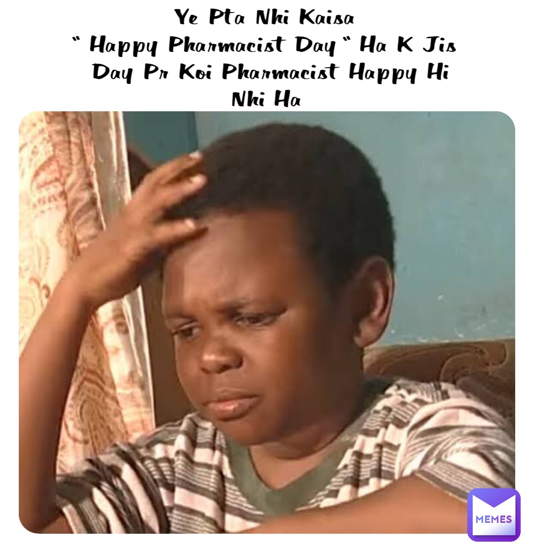 Ye Pta Nhi Kaisa
“ Happy Pharmacist Day “ Ha K Jis 
Day Pr Koi Pharmacist Happy Hi Nhi Ha