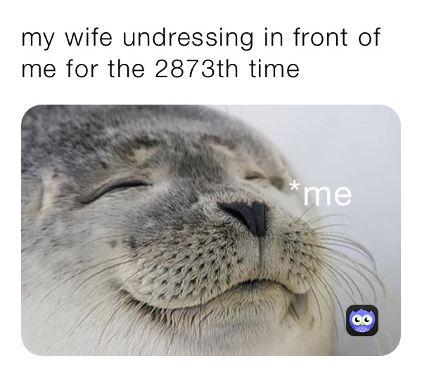 my wife undressing in front of me for the 2873th time