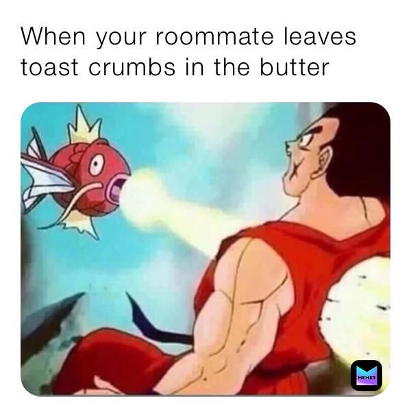 When your roommate leaves toast crumbs in the butter