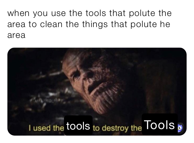 when you use the tools that polute the area to clean the things that polute he area