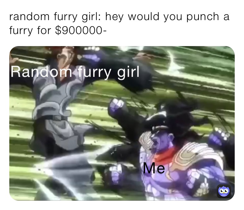 random furry girl: hey would you punch a furry for $900000-