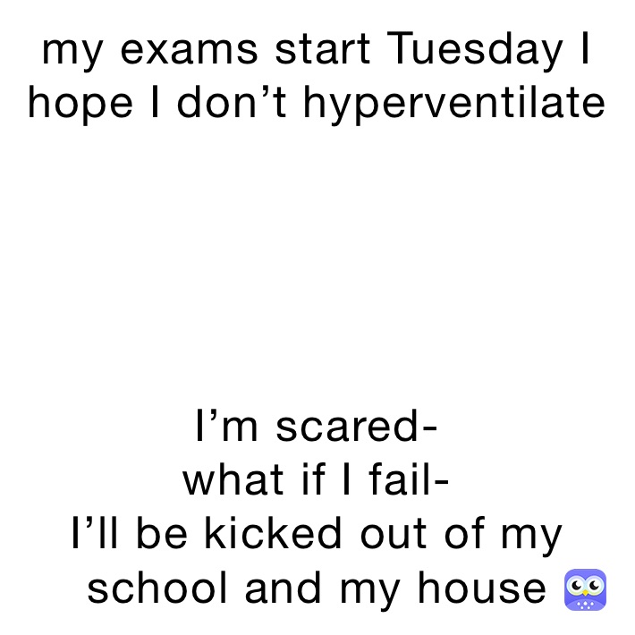 my exams start Tuesday I hope I don’t hyperventilate I’m scared what