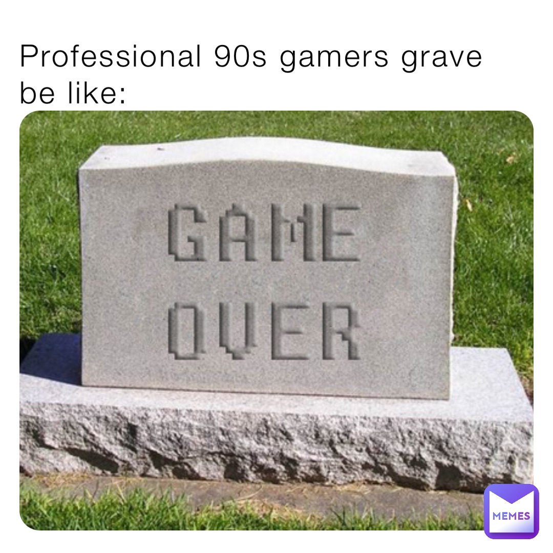 Professional 90s gamers grave be like: | @sabin_1623602791 | Memes