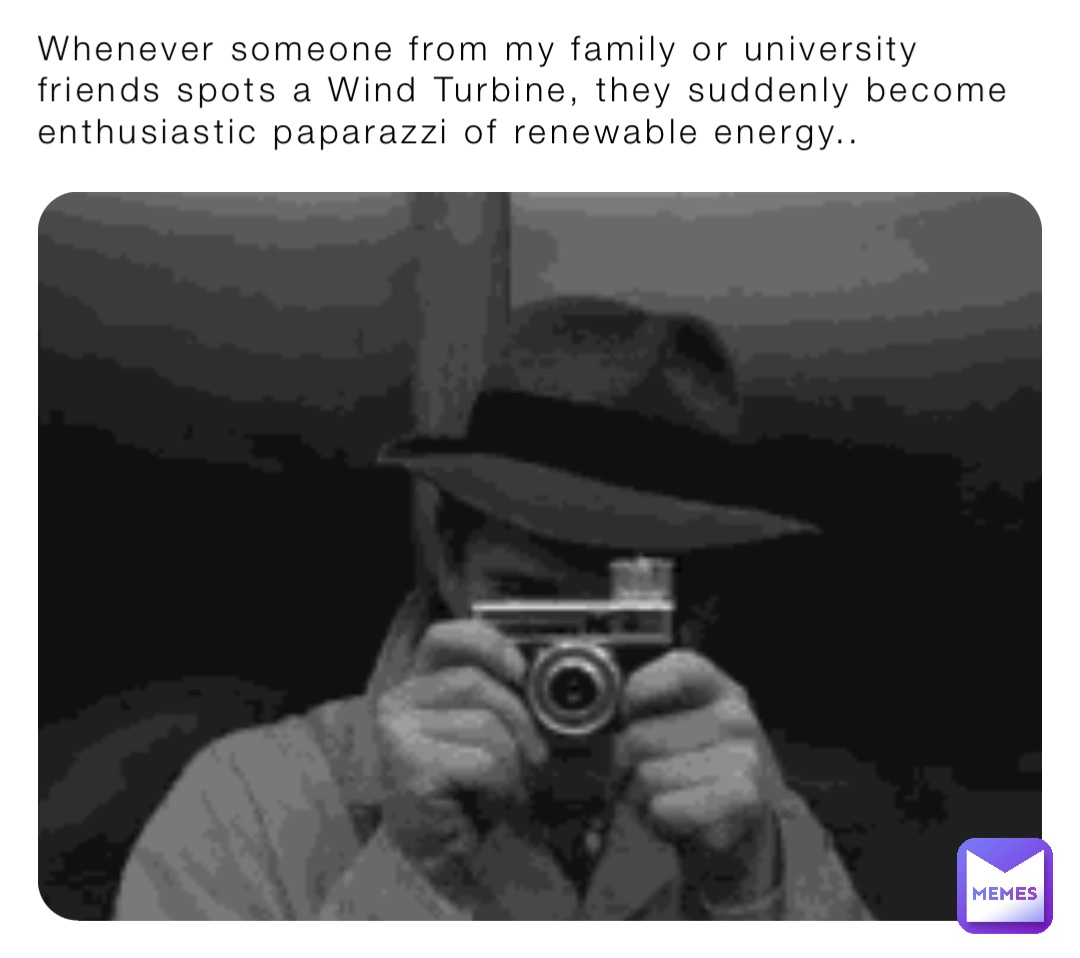Whenever someone from my family or university friends spots a Wind Turbine, they suddenly become enthusiastic paparazzi of renewable energy..