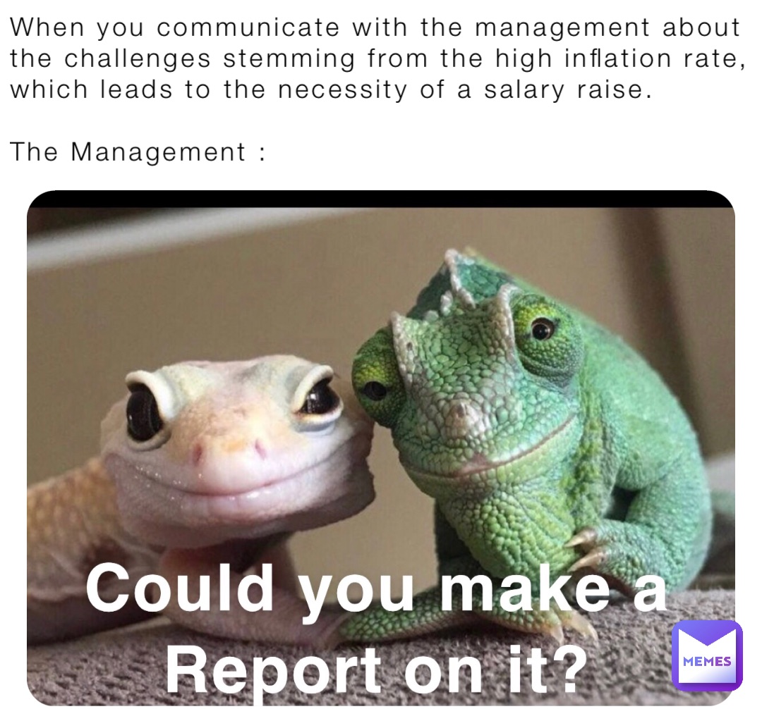 When you communicate with the management about the challenges stemming from the high inflation rate, which leads to the necessity of a salary raise.

The Management :