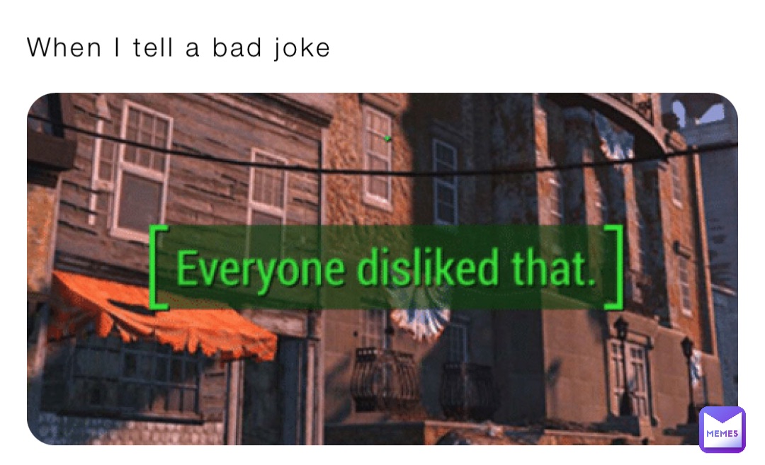 When I tell a bad joke