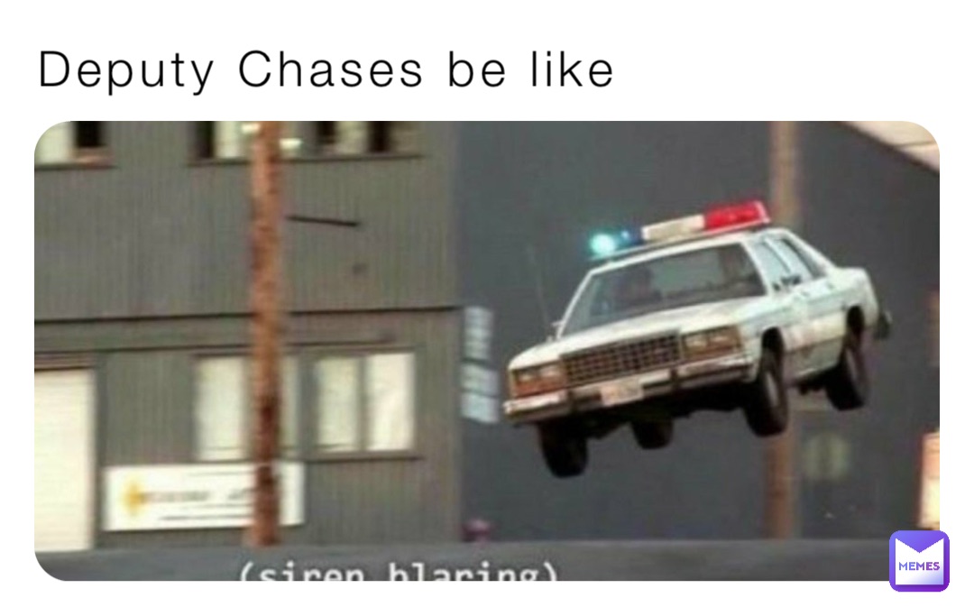 Deputy Chases be like