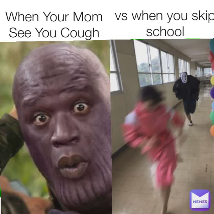 When Your Mom See You Cough vs when you skip school