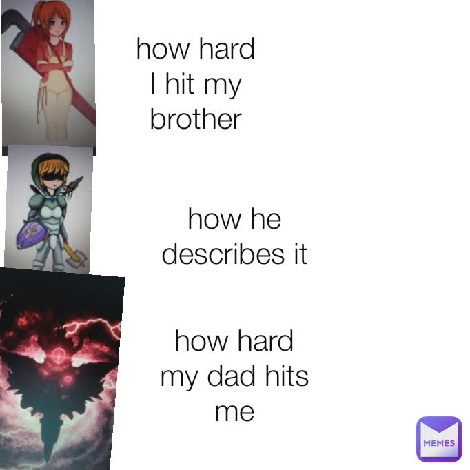 how hard I hit my brother how he describes it how hard my dad hits me