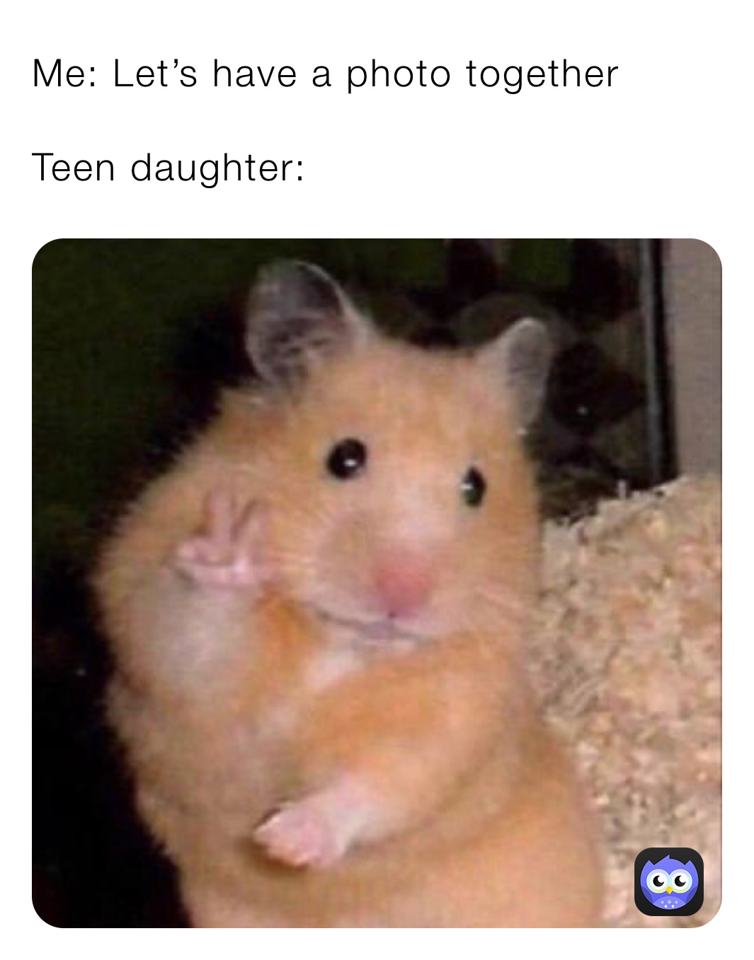 Me: Let’s have a photo together 

Teen daughter: 