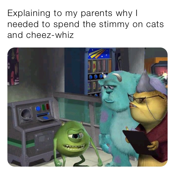 Explaining to my parents why I needed to spend the stimmy on cats and cheez-whiz