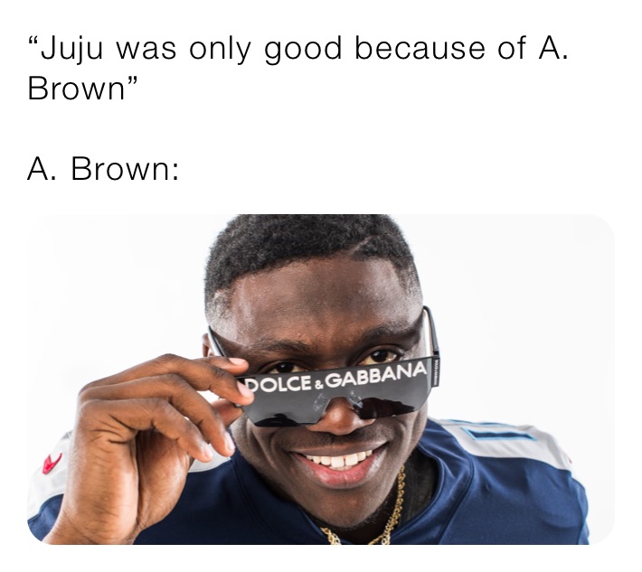 “Juju was only good because of A. Brown”

A. Brown: