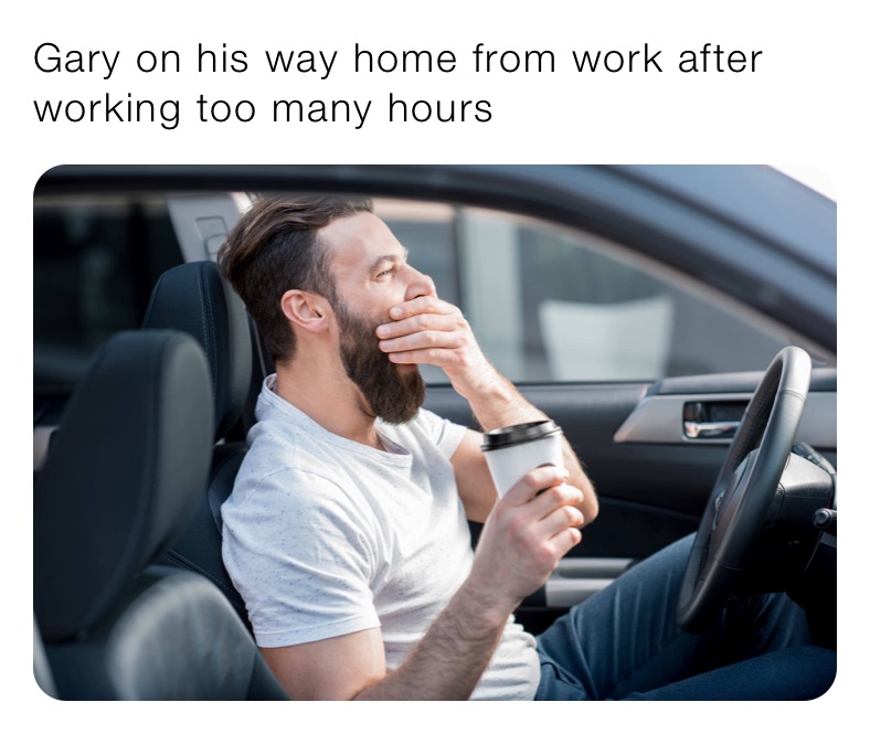Gary on his way home from work after working too many hours
