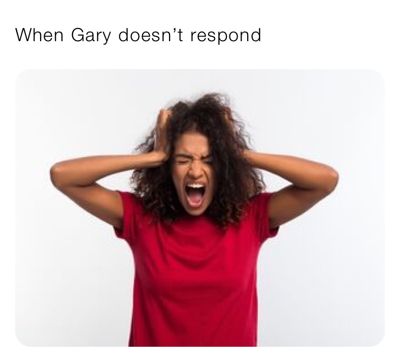When Gary doesn’t respond