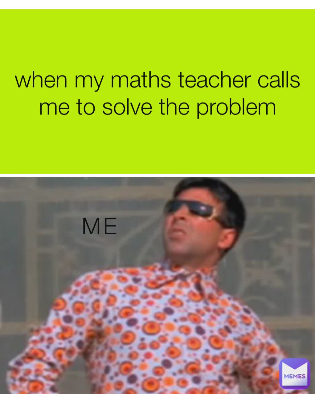 when my maths teacher calls me to solve the problem ME