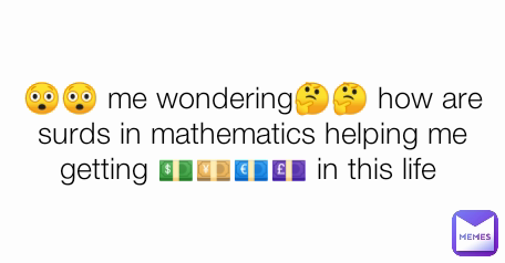 😲😲 me wondering🤔🤔 how are surds in mathematics helping me getting 💵💴💶💷 in this life 