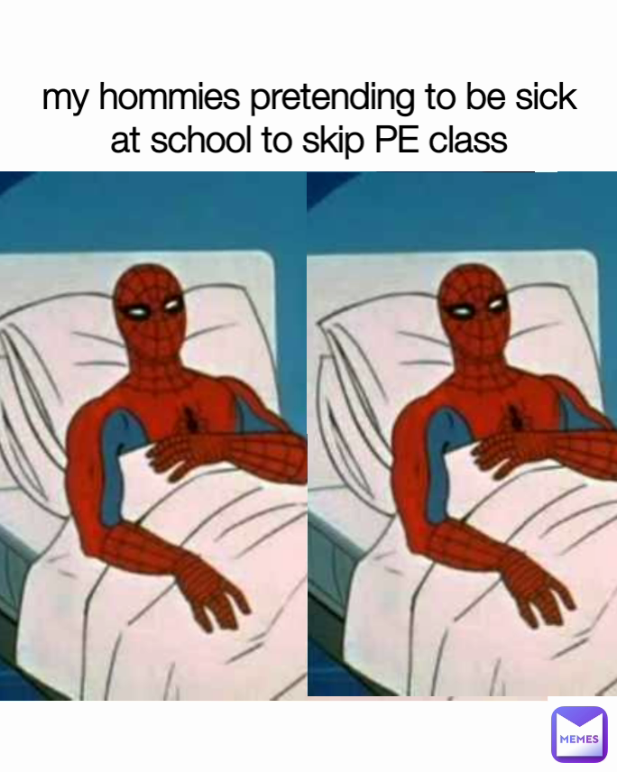 my hommies pretending to be sick at school to skip PE class