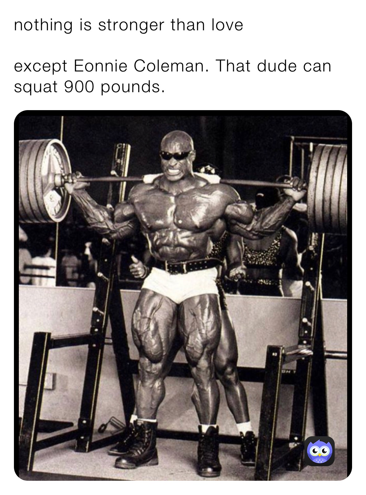 nothing is stronger than love 

except Eonnie Coleman. That dude can squat 900 pounds. 