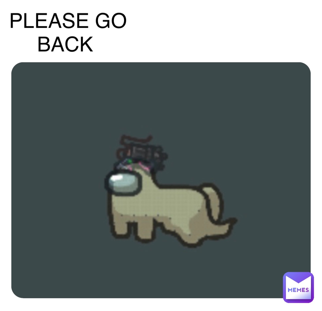 Innersloth…

PLEASE GO BACK