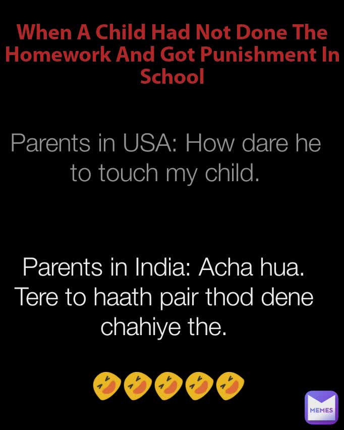 When A Child Had Not Done The Homework And Got Punishment In School Parents in USA: How dare he to touch my child. Parents in India: Acha hua. Tere to haath pair thod dene chahiye the. 🤣🤣🤣🤣🤣