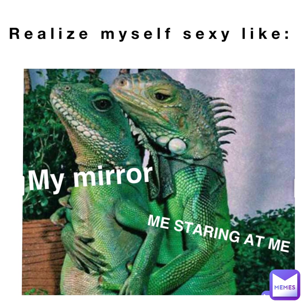 Realize myself sexy like: