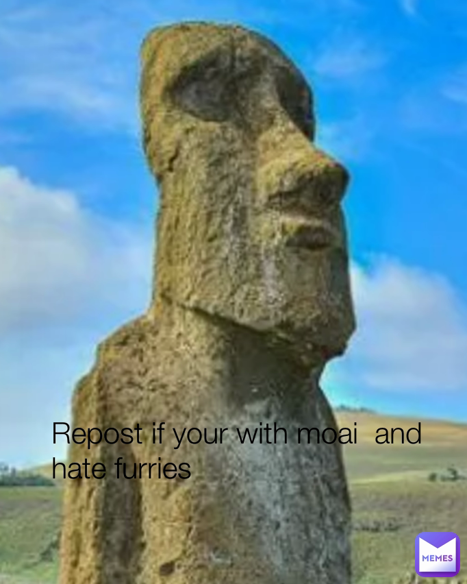 Repost if your with moai  and hate furries
