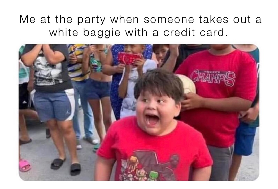 Me at the party when someone takes out a white baggie with a credit card.