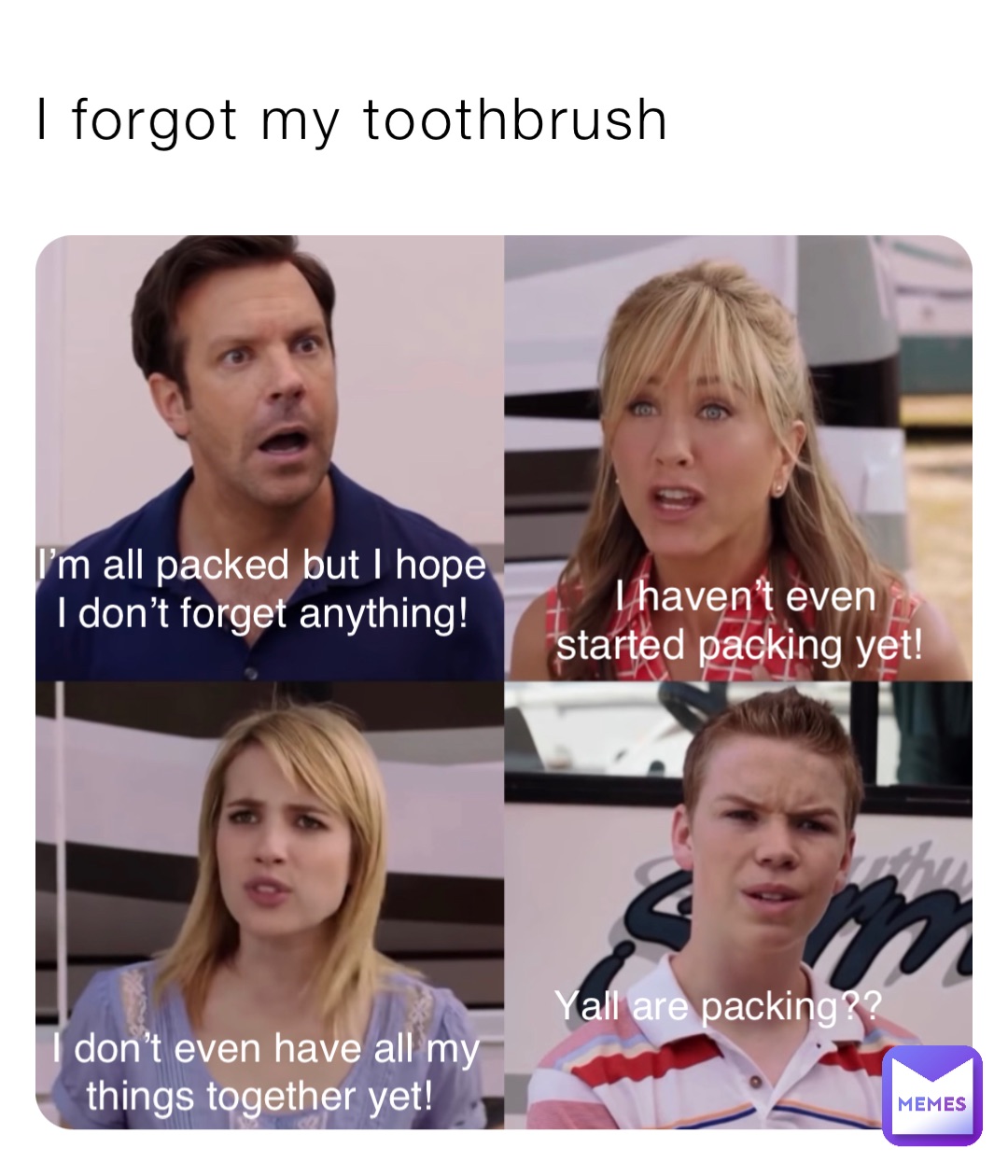 I forgot my toothbrush I’m all packed but I hope I don’t forget anything! I haven’t even started packing yet! I don’t even have all my things together yet! Yall are packing??