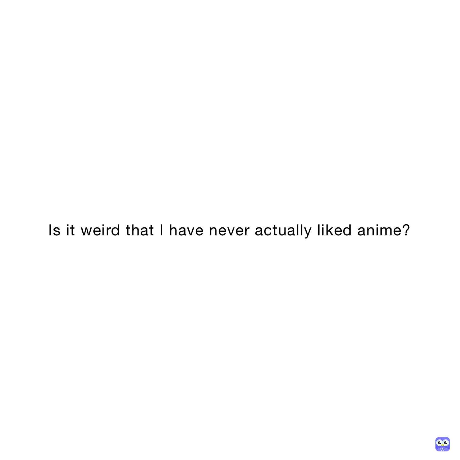 Is it weird that I have never actually liked anime?