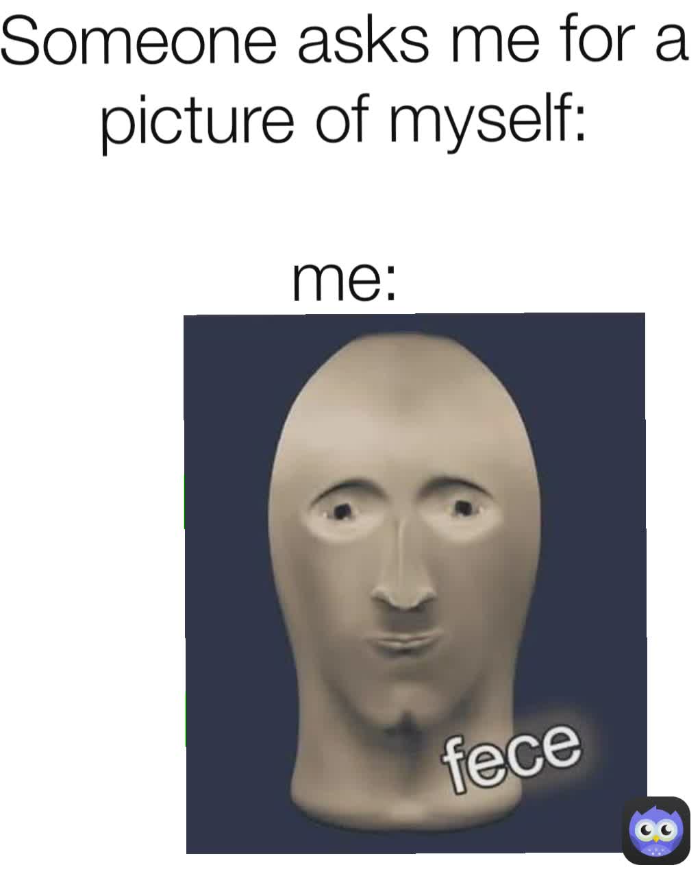 Someone asks me for a picture of myself:

me: