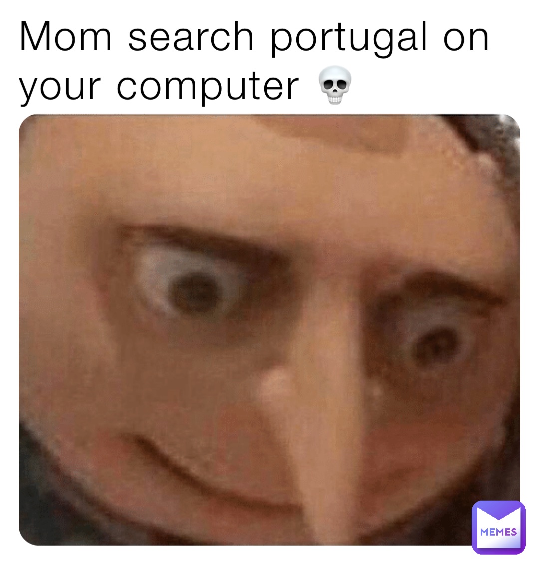 Mom search portugal on your computer 💀