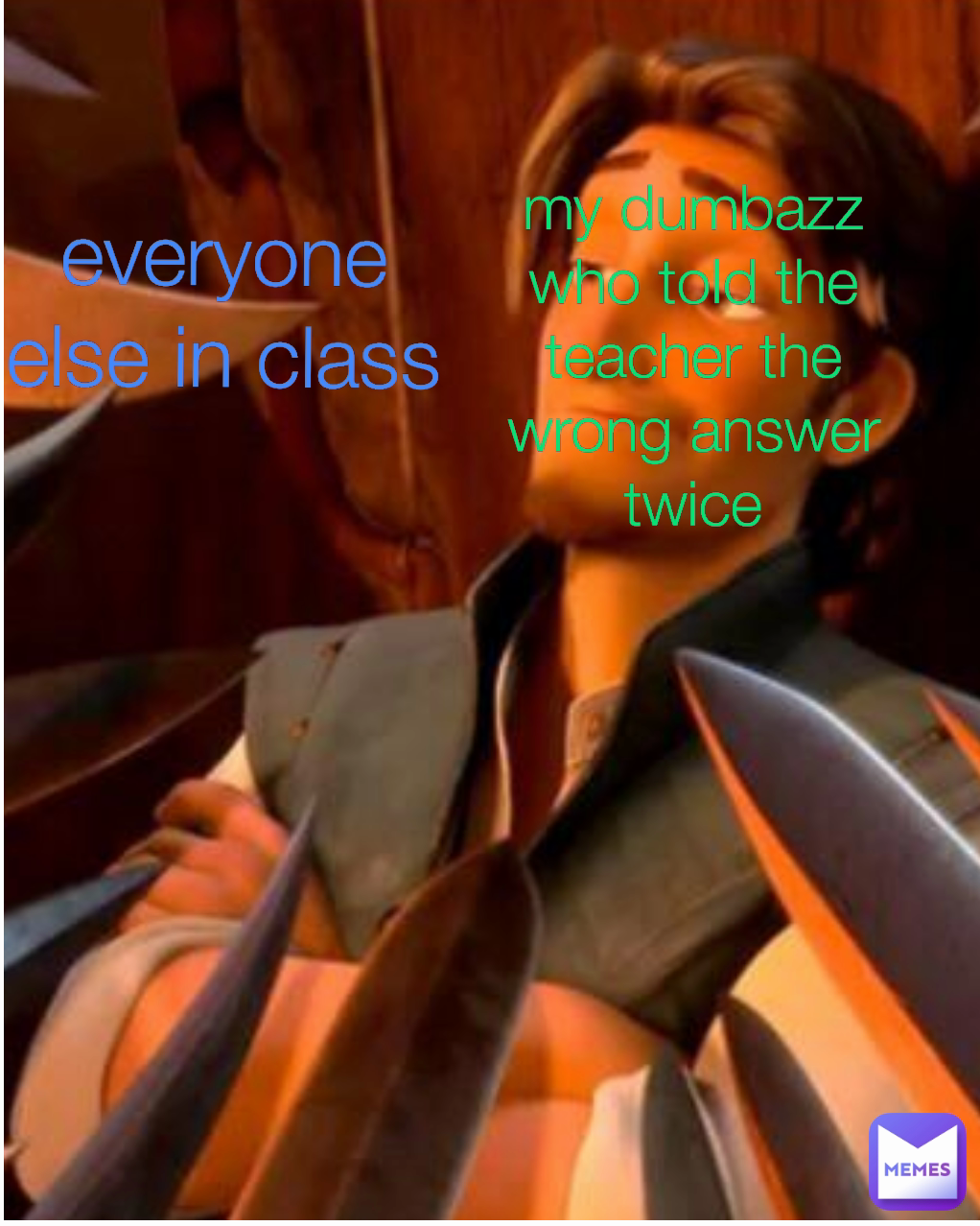 my dumbazz who told the teacher the wrong answer twice everyone else in class