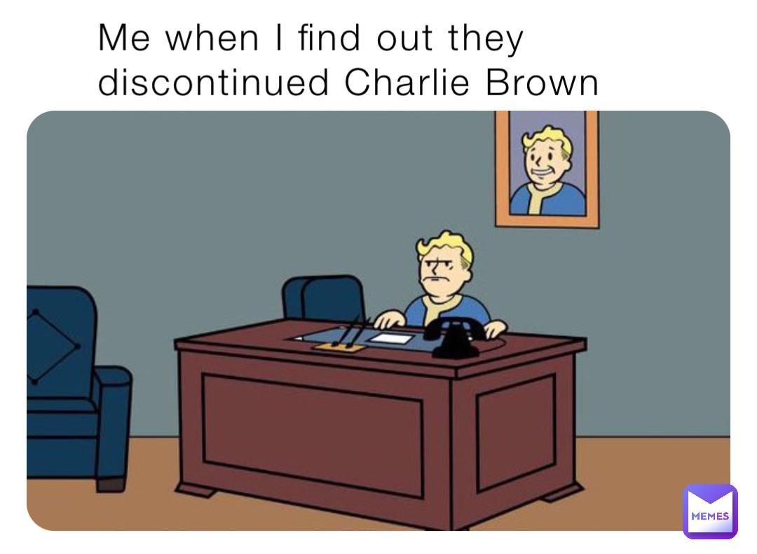 Me when I find out they discontinued Charlie Brown