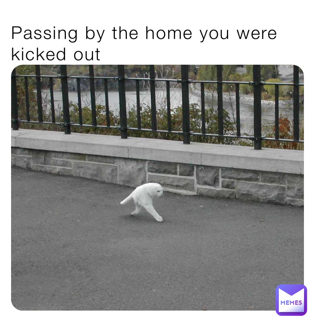 Passing by the home you were kicked out