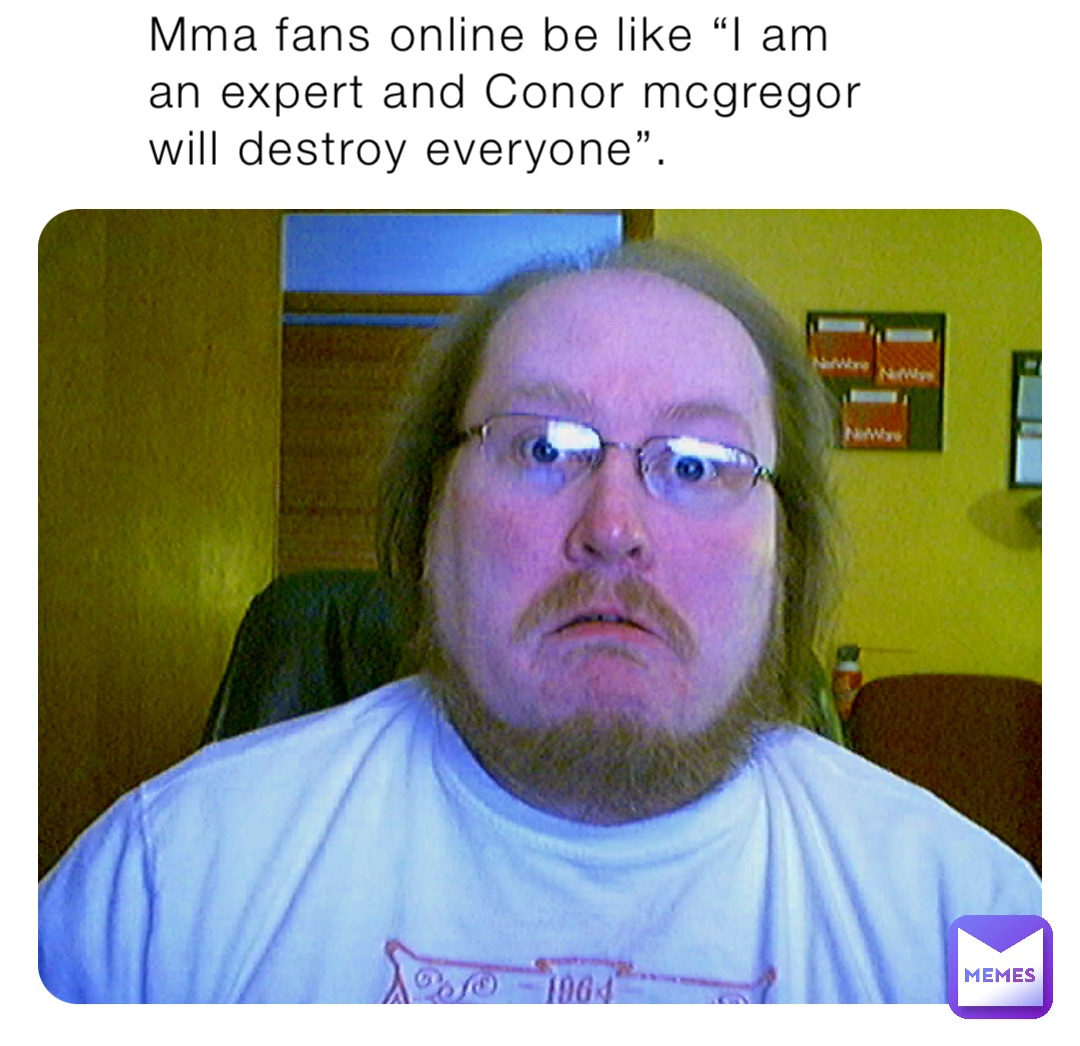 Mma fans online be like “I am an expert and Conor mcgregor will destroy everyone”.