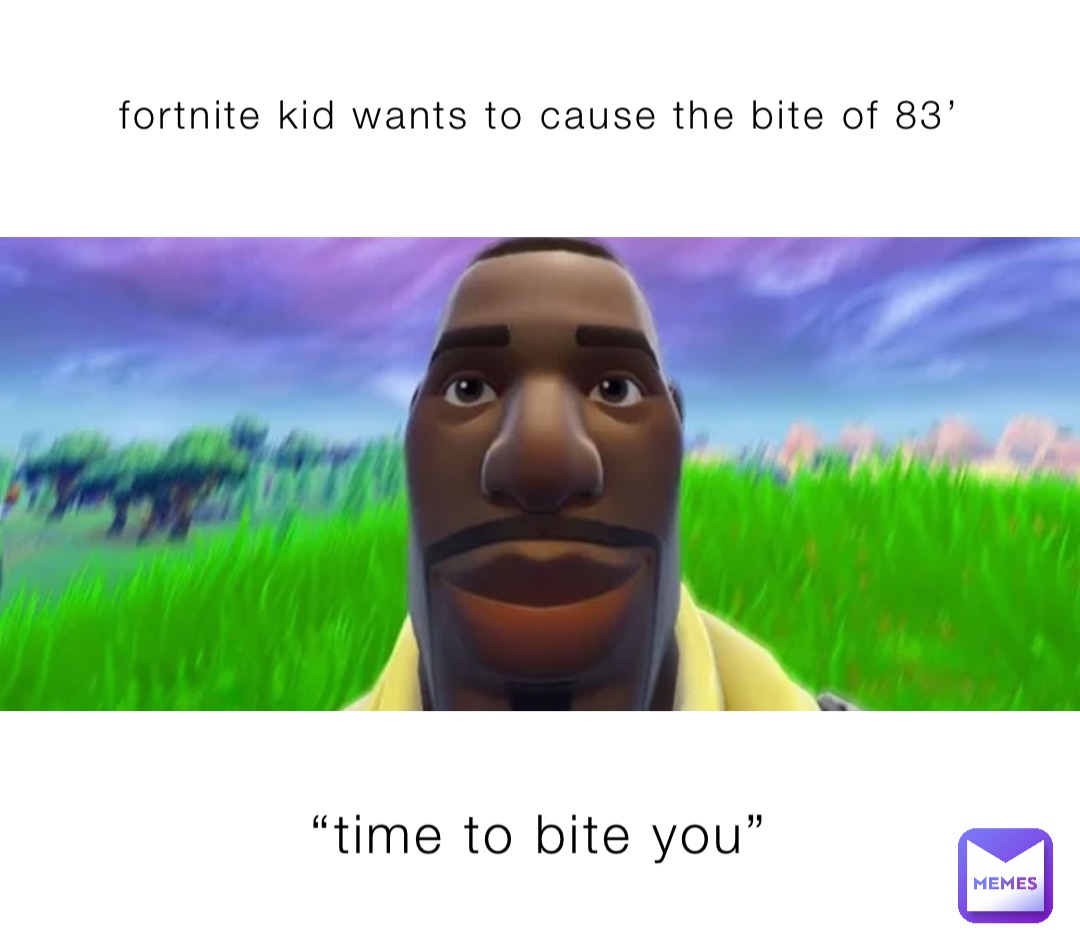 fortnite kid wants to cause the bite of 83’ “time to bite you”
