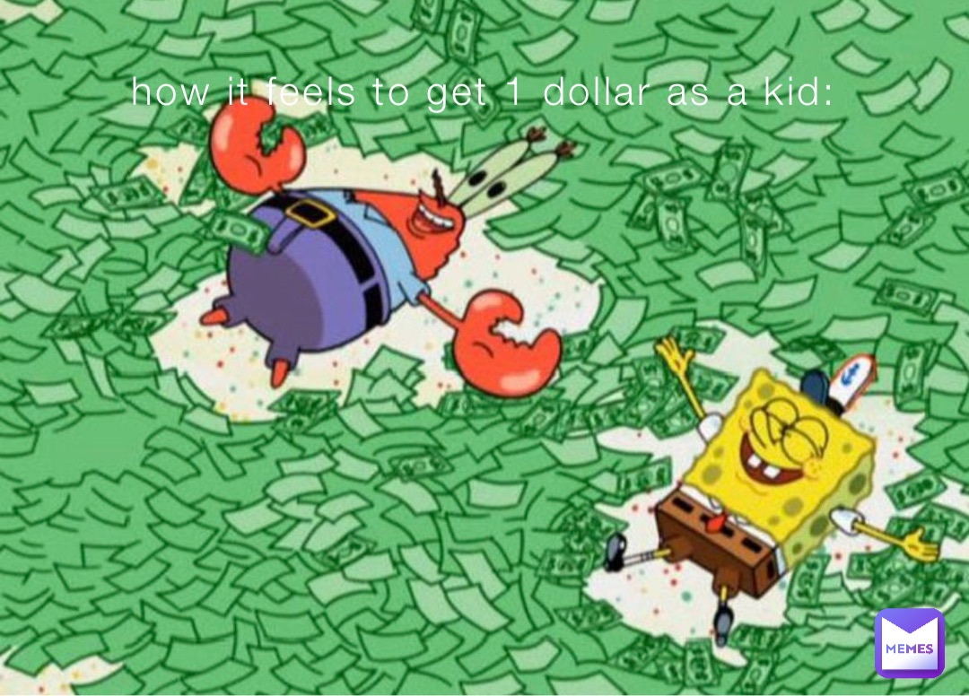 how it feels to get 1 dollar as a kid: