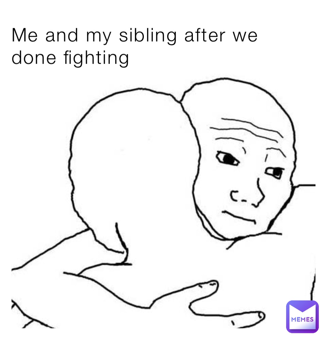 Me and my sibling after we done fighting