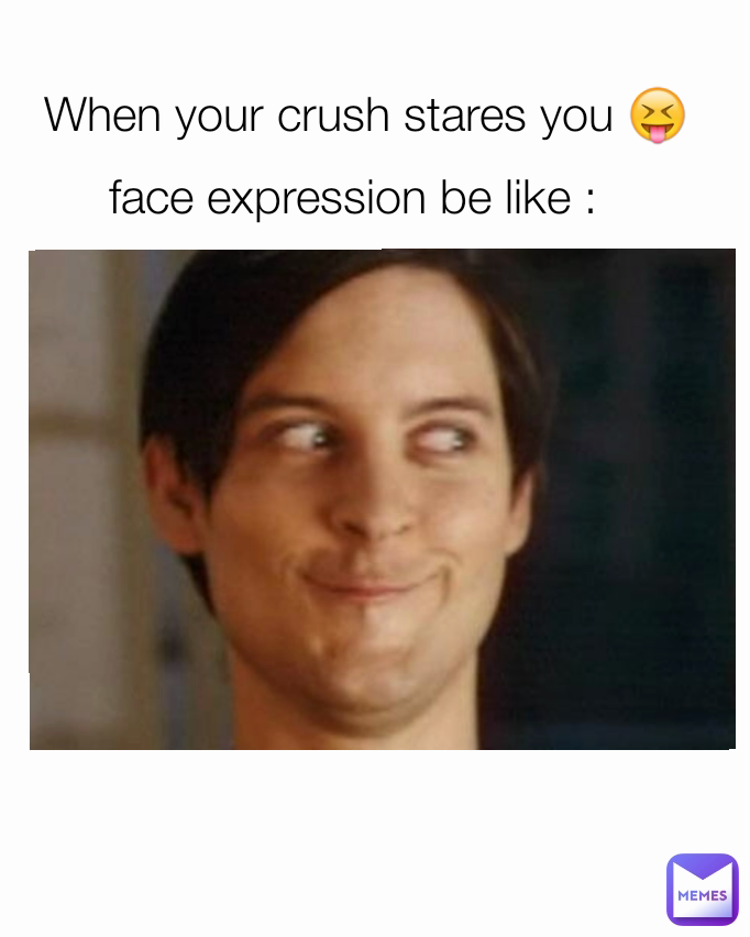 face expression be like : When your crush stares you 😝