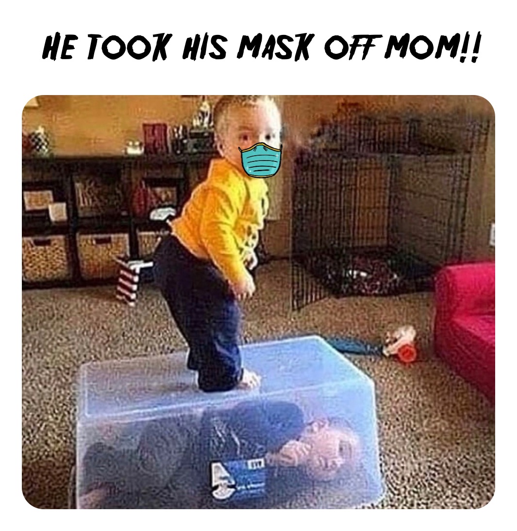  He took his mask off mom!!