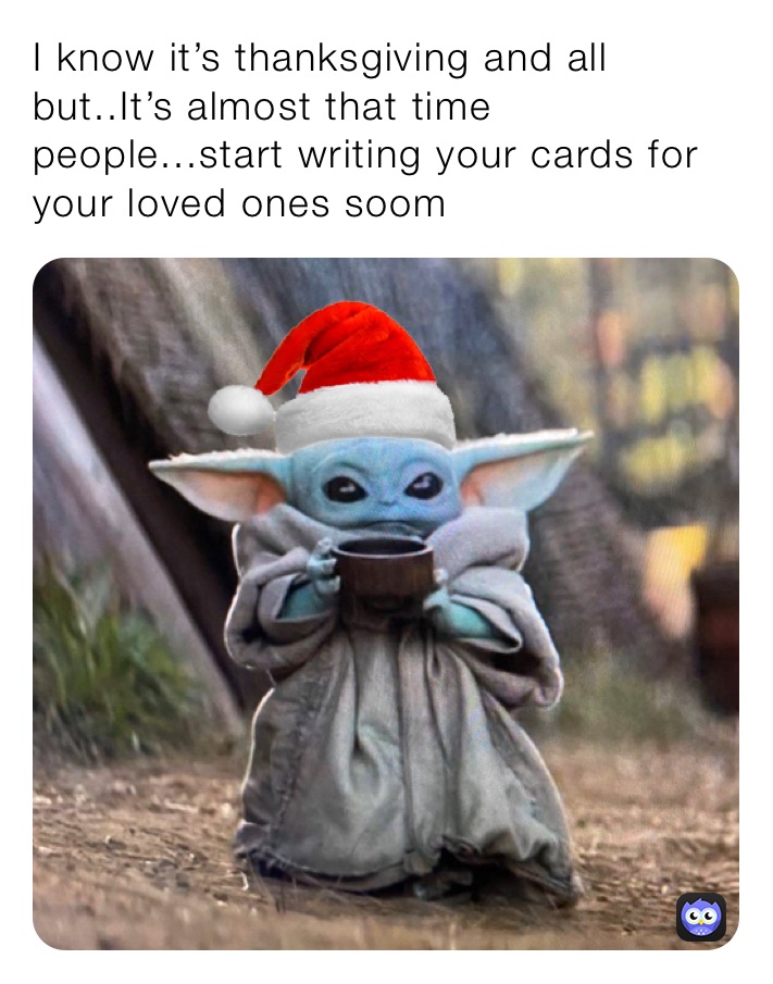 I know it’s thanksgiving and all but..It’s almost that time people...start writing your cards for your loved ones soom